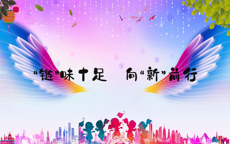 “链”味十足 向“新”前行